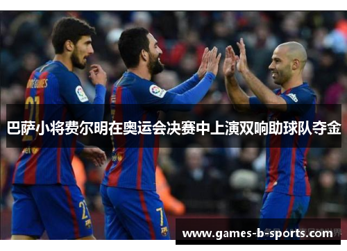巴萨小将费尔明在奥运会决赛中上演双响助球队夺金