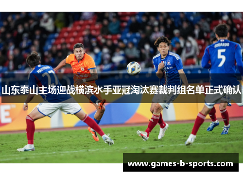 山东泰山主场迎战横滨水手亚冠淘汰赛裁判组名单正式确认 山东泰山主场迎战横滨水手亚冠淘汰赛裁判组名单正式确认
