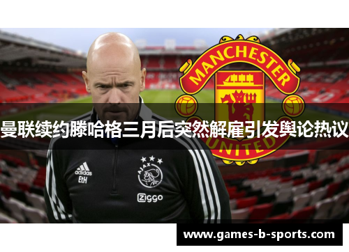 曼联续约滕哈格三月后突然解雇引发舆论热议