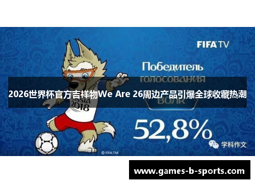 2026世界杯官方吉祥物We Are 26周边产品引爆全球收藏热潮 2026世界杯官方吉祥物We Are 26周边产品引爆全球收藏热潮