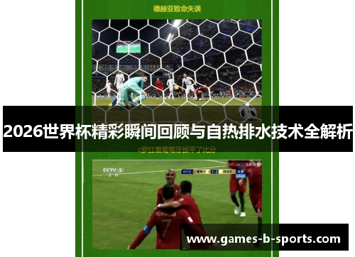 2026世界杯精彩瞬间回顾与自热排水技术全解析 2026世界杯精彩瞬间回顾与自热排水技术全解析