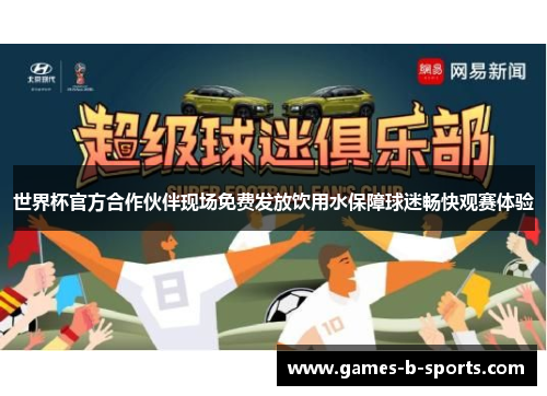 世界杯官方合作伙伴现场免费发放饮用水保障球迷畅快观赛体验 世界杯官方合作伙伴现场免费发放饮用水保障球迷畅快观赛体验