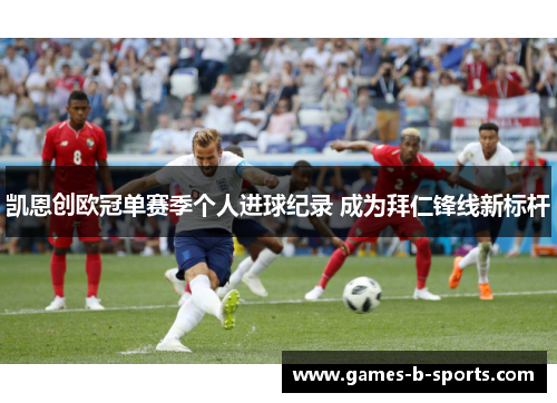 凯恩创欧冠单赛季个人进球纪录 成为拜仁锋线新标杆