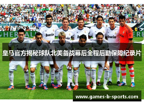 皇马官方揭秘球队北美备战幕后全程后勤保障纪录片