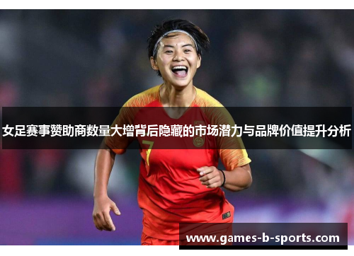 女足赛事赞助商数量大增背后隐藏的市场潜力与品牌价值提升分析
