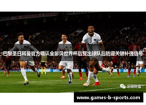 巴黎圣日耳曼官方确认金彭贝世界杯后复出球队后防迎关键补强信号