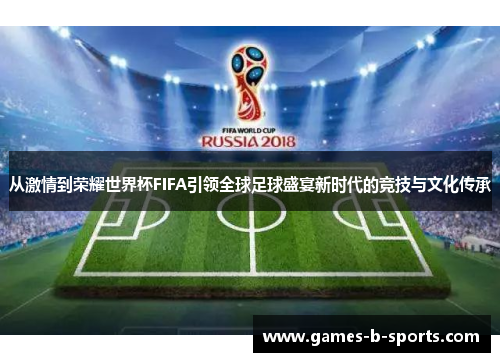 从激情到荣耀世界杯FIFA引领全球足球盛宴新时代的竞技与文化传承