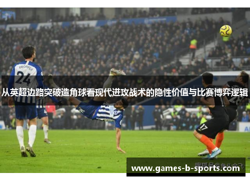 从英超边路突破造角球看现代进攻战术的隐性价值与比赛博弈逻辑