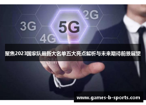 聚焦2023国家队最新大名单五大亮点解析与未来期待前景展望
