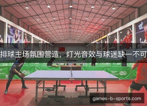 排球主场氛围营造，灯光音效与球迷缺一不可