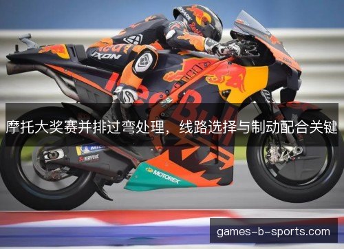 摩托大奖赛并排过弯处理，线路选择与制动配合关键